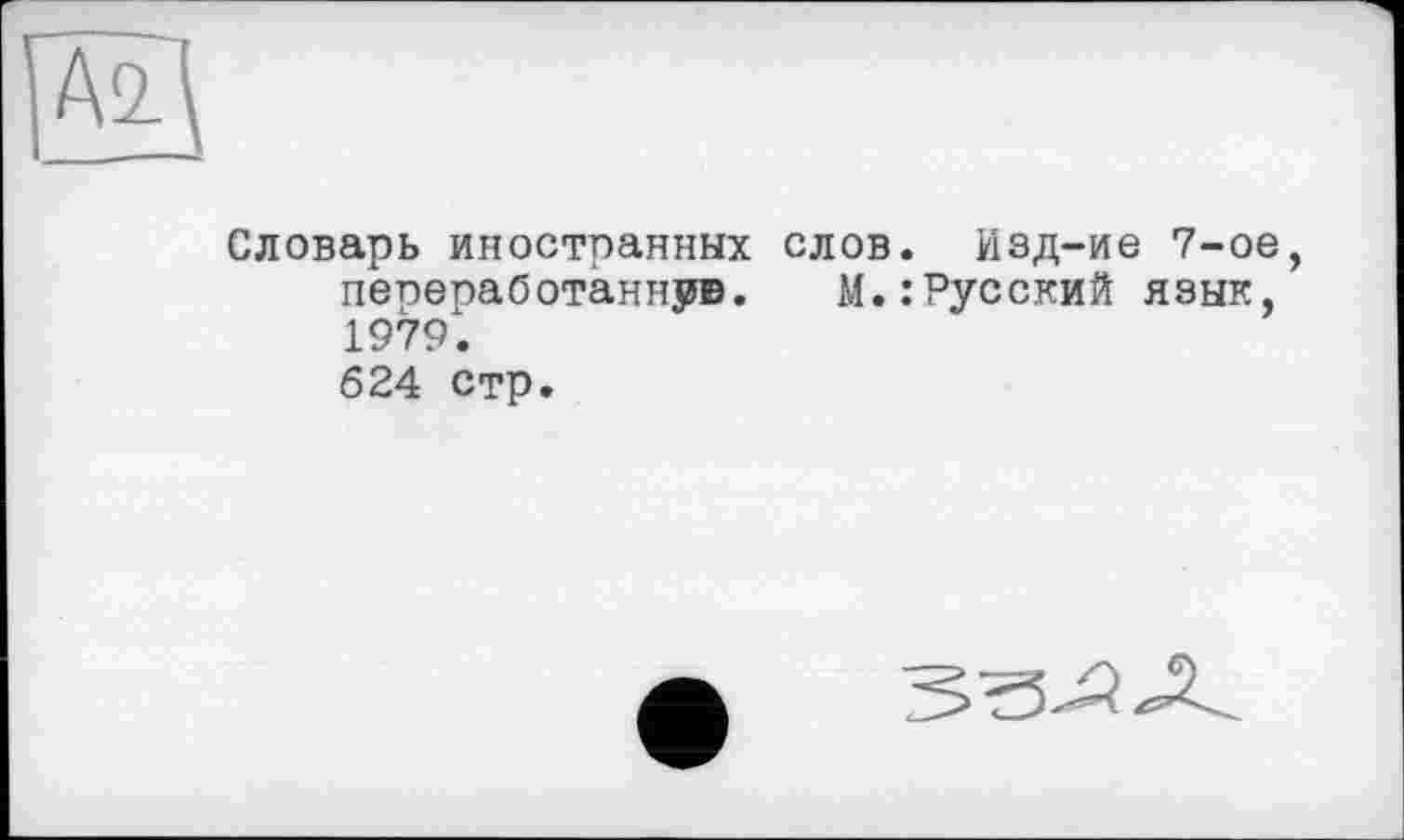 ﻿Словарь иностранных слов, йзд-ие 7-ое пеоепаботаннув. м.:Русский язык, 1979. 624 стр.